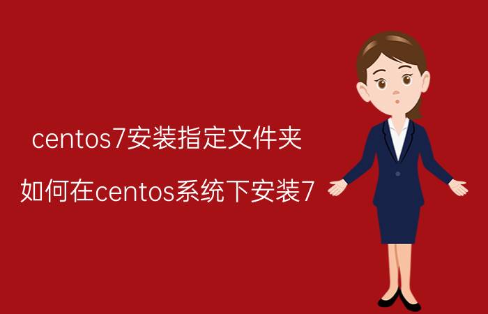 centos7安装指定文件夹 如何在centos系统下安装7